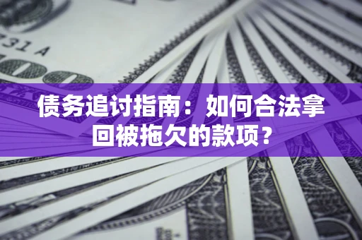 武汉债务追讨指南：如何合法拿回被拖欠的款项？