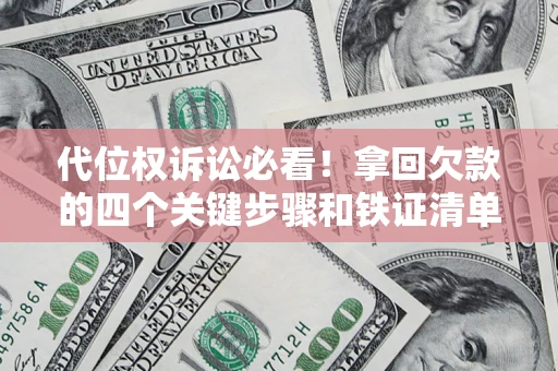 武汉代位权诉讼必看!拿回欠款的四个关键步骤和铁证清单 武汉代位权诉讼必看!拿回欠款的四个关键步骤和铁证清单