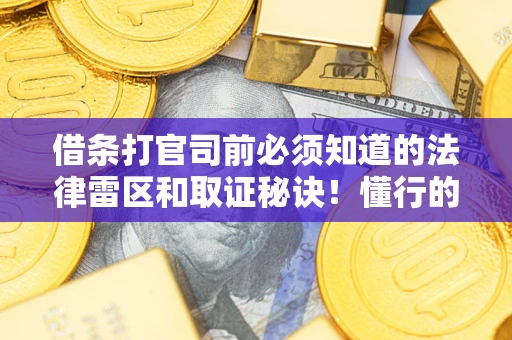 武汉借条打官司前必须知道的法律雷区和取证秘诀！懂行的人已经留好这些证据