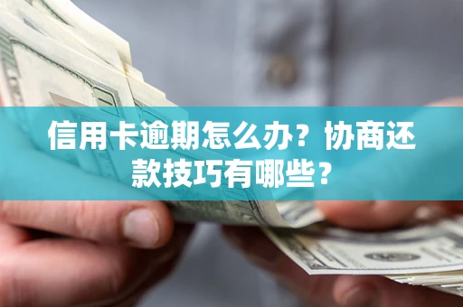 武汉信用卡逾期怎么办？协商还款技巧有哪些？