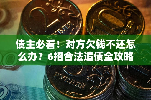 武汉债主必看！对方欠钱不还怎么办？6招合法追债全攻略