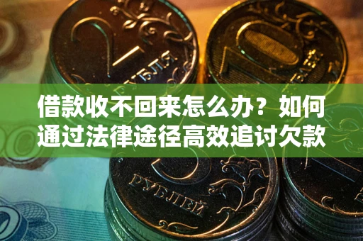 武汉借款收不回来怎么办?如何通过法律途径高效追讨欠款? 武汉借款收不回来怎么办?如何通过法律途径高效追讨欠款?