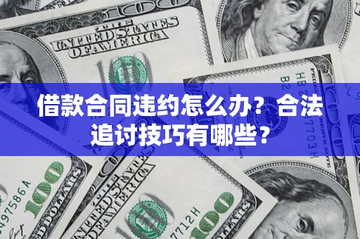 武汉借款合同违约怎么办？合法追讨技巧有哪些？