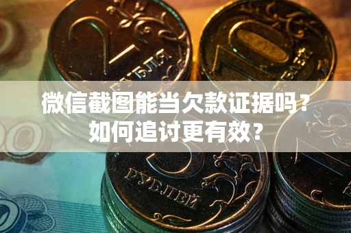 武汉微信截图能当欠款证据吗？如何追讨更有效？
