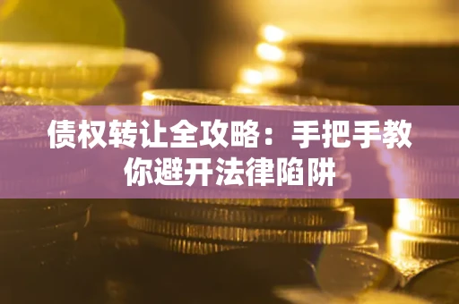武汉债权转让全攻略：手把手教你避开法律陷阱