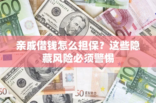 武汉亲戚借钱怎么担保？这些隐藏风险必须警惕