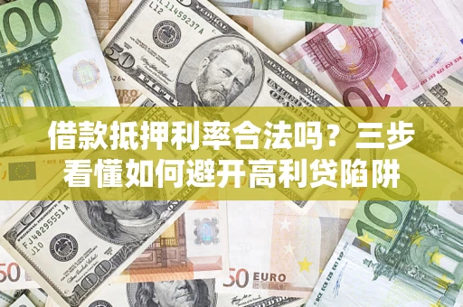 武汉借款抵押利率合法吗？三步看懂如何避开高利贷陷阱