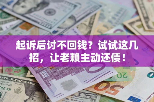 武汉起诉后讨不回钱？试试这几招，让老赖主动还债！