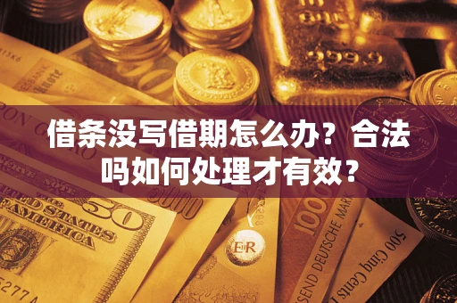 武汉借条没写借期怎么办？合法吗如何处理才有效？