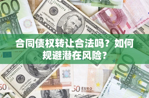 武汉合同债权转让合法吗？如何规避潜在风险？