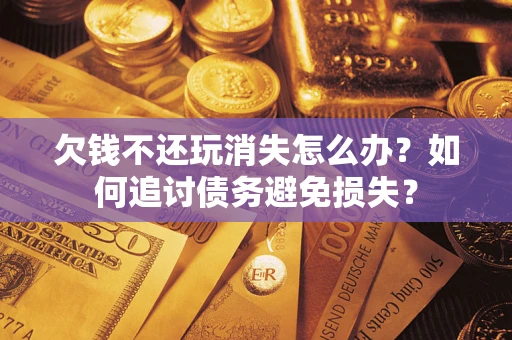 武汉欠钱不还玩消失怎么办？如何追讨债务避免损失？