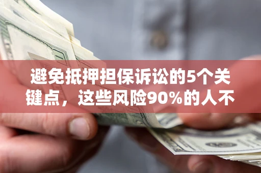 武汉避免抵押担保诉讼的5个关键点，这些风险90%的人不知道！