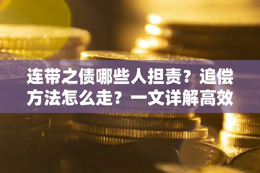 武汉连带之债哪些人担责？追偿方法怎么走？一文详解高效维权流程
