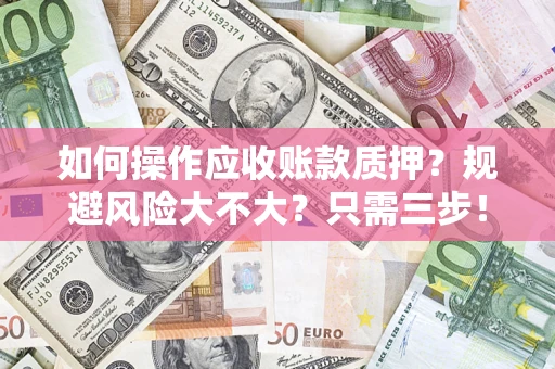 武汉如何操作应收账款质押？规避风险大不大？只需三步！