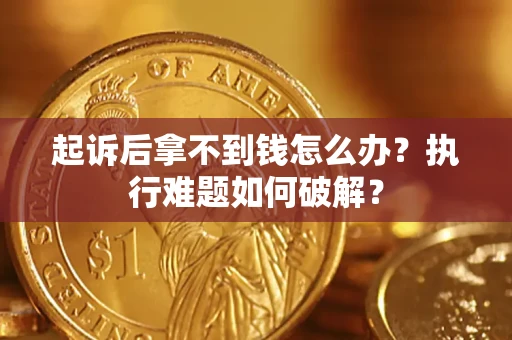 武汉起诉后拿不到钱怎么办?执行难题如何破解? 武汉起诉后拿不到钱怎么办?执行难题如何破解?