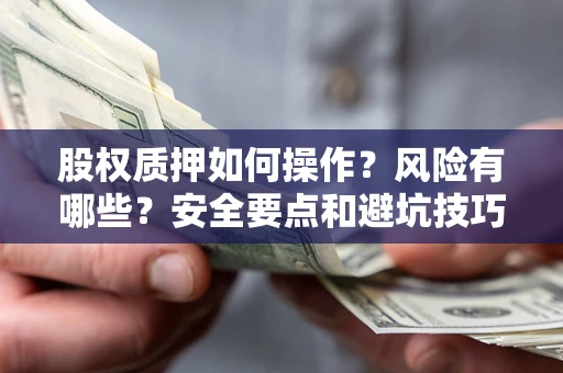 武汉股权质押如何操作？风险有哪些？安全要点和避坑技巧？