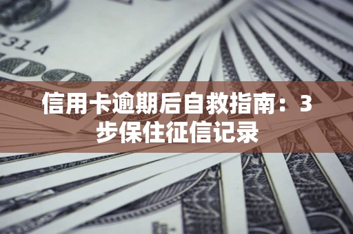 武汉信用卡逾期后自救指南：3步保住征信记录