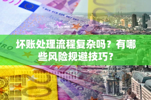 武汉坏账处理流程复杂吗？有哪些风险规避技巧？