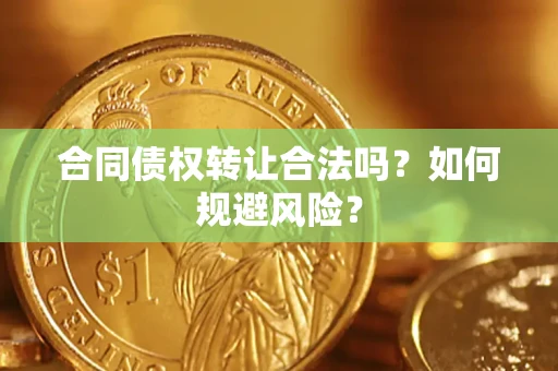 武汉合同债权转让合法吗?如何规避风险? 武汉合同债权转让合法吗?如何规避风险?