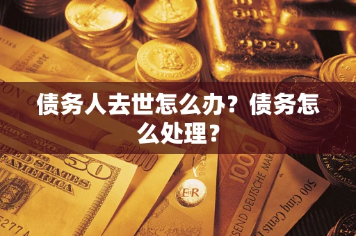 武汉债务人去世怎么办？债务怎么处理？