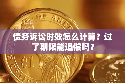 武汉债务诉讼时效怎么计算？过了期限能追偿吗？