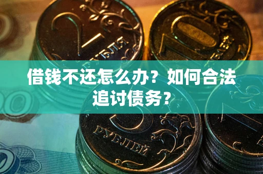 武汉借钱不还怎么办？如何合法追讨债务？
