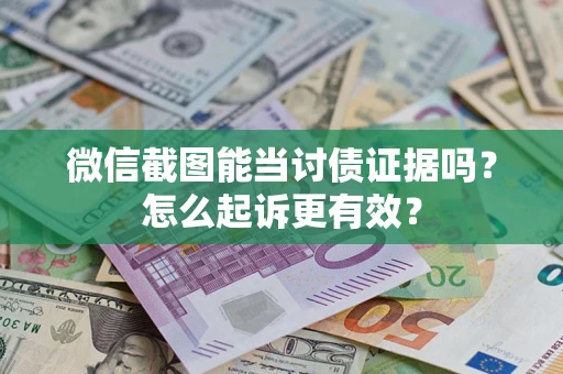 武汉微信截图能当讨债证据吗？怎么起诉更有效？