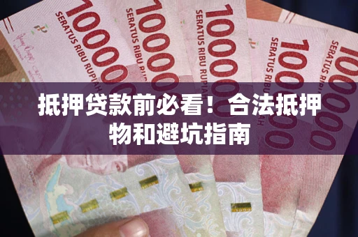武汉抵押贷款前必看！合法抵押物和避坑指南