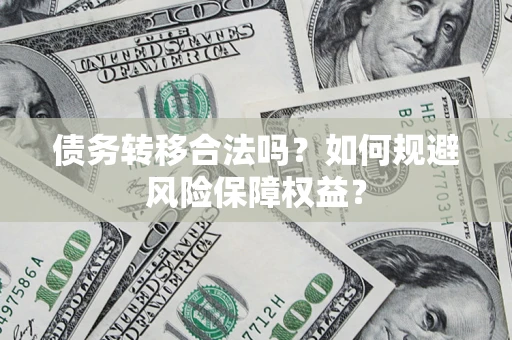 武汉债务转移合法吗？如何规避风险保障权益？