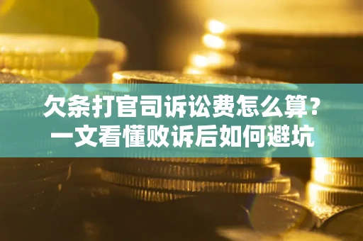 武汉欠条打官司诉讼费怎么算？一文看懂败诉后如何避坑