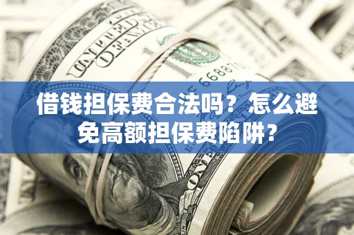 武汉借钱担保费合法吗？怎么避免高额担保费陷阱？