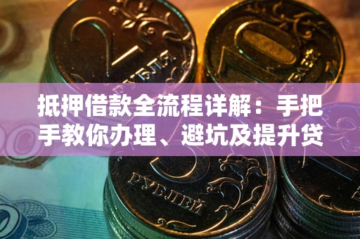 武汉抵押借款全流程详解：手把手教你办理、避坑及提升贷款额度