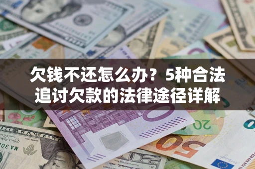 武汉欠钱不还怎么办？5种合法追讨欠款的法律途径详解