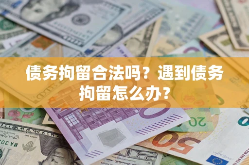 武汉债务拘留合法吗？遇到债务拘留怎么办？