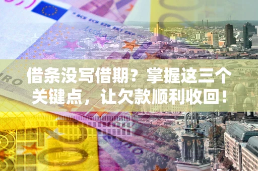 武汉借条没写借期？掌握这三个关键点，让欠款顺利收回！