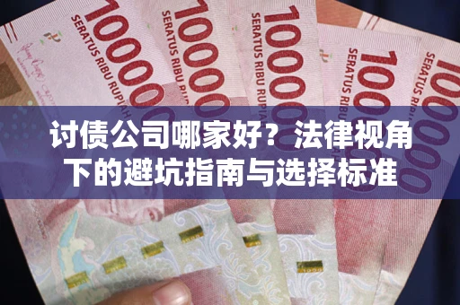 武汉讨债公司哪家好？法律视角下的避坑指南与选择标准
