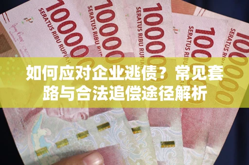 武汉如何应对企业逃债？常见套路与合法追偿途径解析