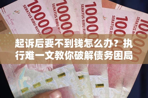 武汉起诉后要不到钱怎么办？执行难一文教你破解债务困局