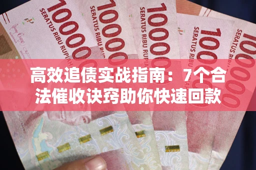 武汉高效追债实战指南：7个合法催收诀窍助你快速回款
