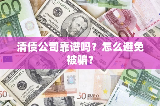 武汉清债公司靠谱吗？怎么避免被骗？