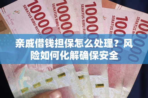 武汉亲戚借钱担保怎么处理？风险如何化解确保安全