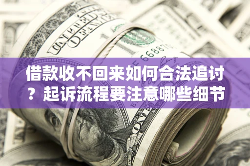 武汉借款收不回来如何合法追讨？起诉流程要注意哪些细节？