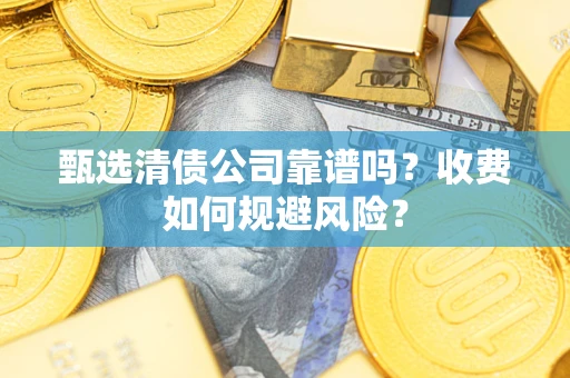 武汉甄选清债公司靠谱吗？收费如何规避风险？