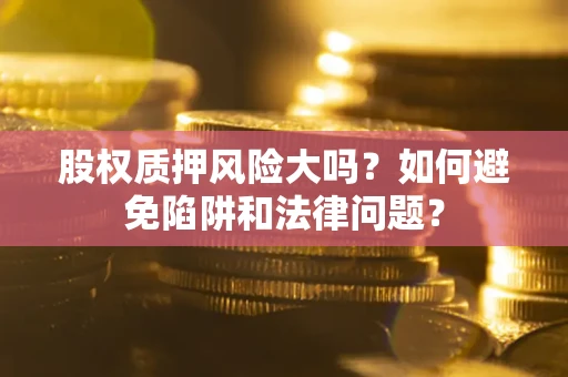 武汉股权质押风险大吗？如何避免陷阱和法律问题？