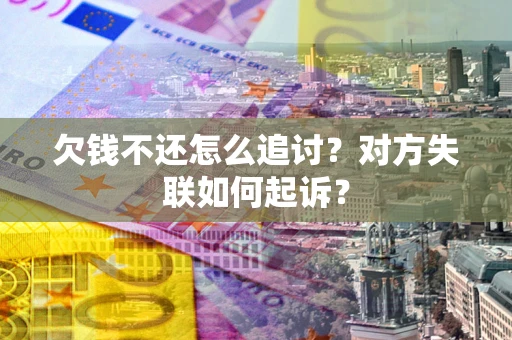武汉欠钱不还怎么追讨？对方失联如何起诉？