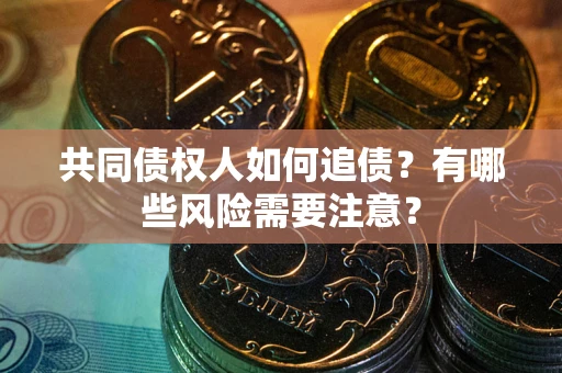 武汉共同债权人如何追债？有哪些风险需要注意？