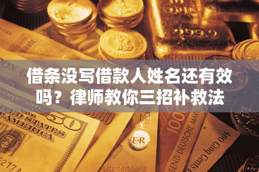 武汉借条没写借款人姓名还有效吗？律师教你三招补救法