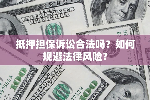 武汉抵押担保诉讼合法吗？如何规避法律风险？