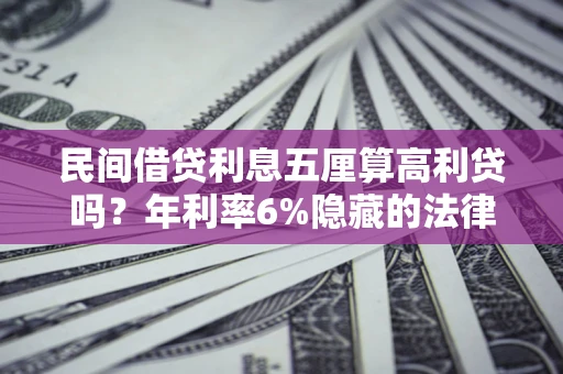 武汉民间借贷利息五厘算高利贷吗？年利率6%隐藏的法律风险全解析