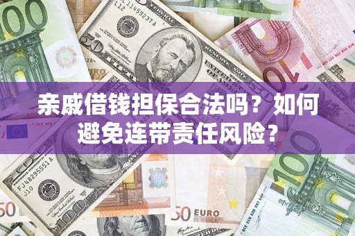 武汉亲戚借钱担保合法吗？如何避免连带责任风险？